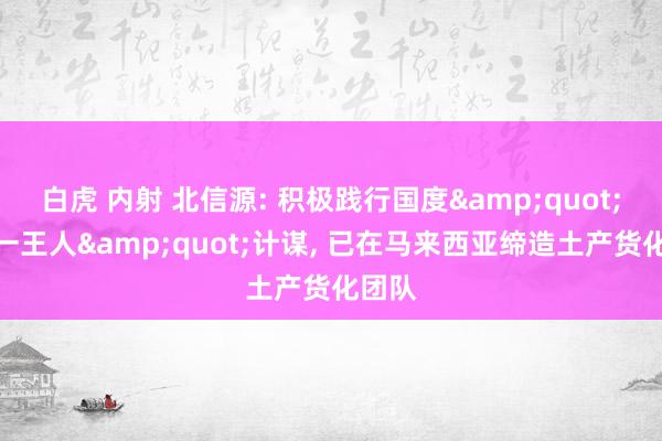 白虎 内射 北信源: 积极践行国度&quot;一带一王人&quot;计谋， 已在马来西亚缔造土产货化团队