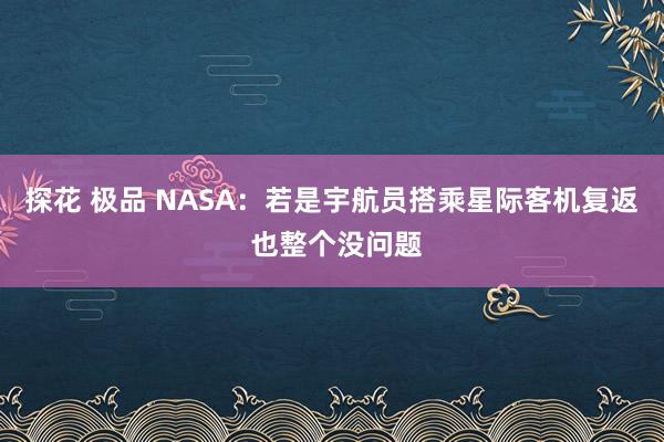 探花 极品 NASA：若是宇航员搭乘星际客机复返 也整个没问题