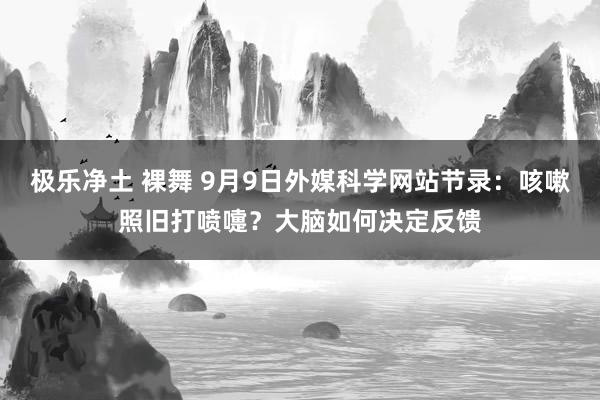 极乐净土 裸舞 9月9日外媒科学网站节录：咳嗽照旧打喷嚏？大脑如何决定反馈