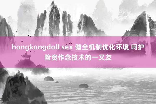 hongkongdoll sex 健全机制优化环境 呵护险资作念技术的一又友