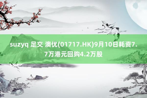 suzyq 足交 澳优(01717.HK)9月10日耗资7.7万港元回购4.2万股