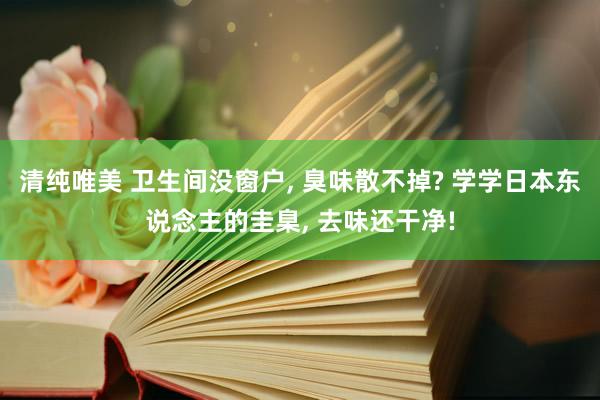 清纯唯美 卫生间没窗户， 臭味散不掉? 学学日本东说念主的圭臬， 去味还干净!