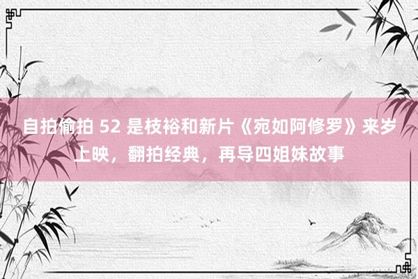 自拍偷拍 52 是枝裕和新片《宛如阿修罗》来岁上映，翻拍经典，再导四姐妹故事