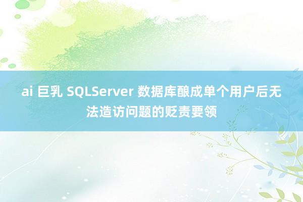 ai 巨乳 SQLServer 数据库酿成单个用户后无法造访问题的贬责要领