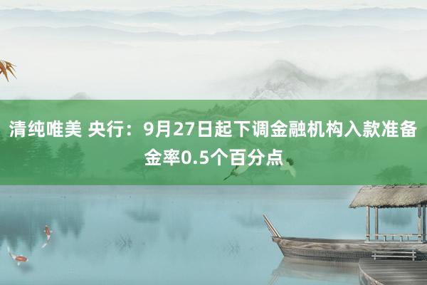 清纯唯美 央行：9月27日起下调金融机构入款准备金率0.5个百分点