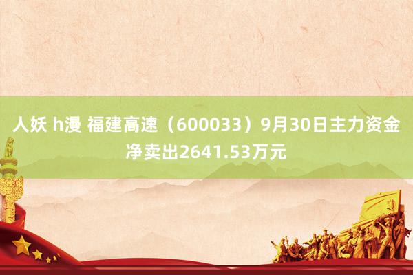 人妖 h漫 福建高速（600033）9月30日主力资金净卖出2641.53万元