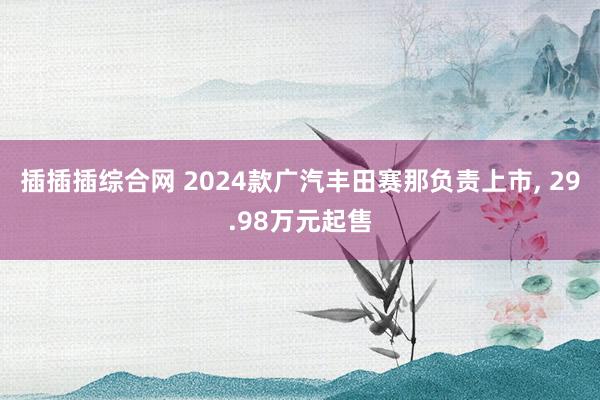 插插插综合网 2024款广汽丰田赛那负责上市， 29.98万元起售