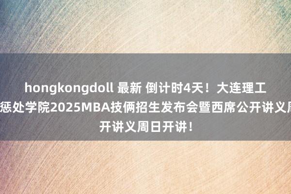 hongkongdoll 最新 倒计时4天！大连理工大学经济惩处学院2025MBA技俩招生发布会暨西席公开讲义周日开讲！