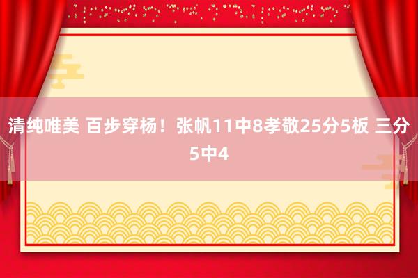 清纯唯美 百步穿杨！张帆11中8孝敬25分5板 三分5中4