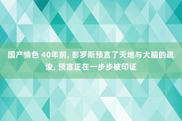 国产情色 40年前， 彭罗斯预言了天地与大脑的疏浚， 预言正在一步步被印证