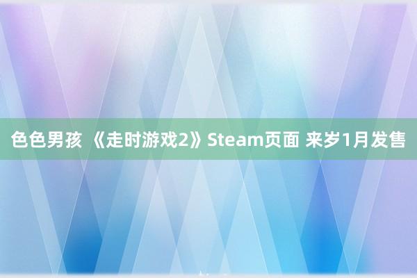 色色男孩 《走时游戏2》Steam页面 来岁1月发售