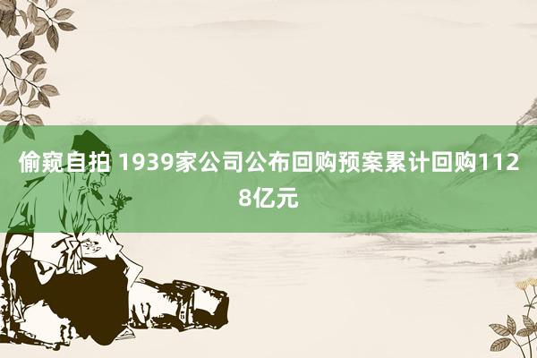 偷窥自拍 1939家公司公布回购预案累计回购1128亿元