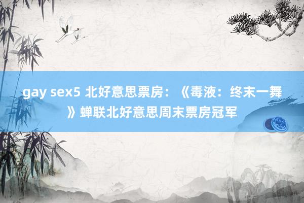 gay sex5 北好意思票房：《毒液：终末一舞》蝉联北好意思周末票房冠军