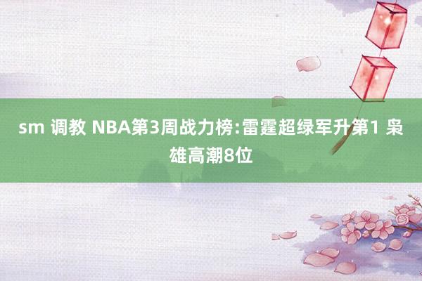 sm 调教 NBA第3周战力榜:雷霆超绿军升第1 枭雄高潮8位