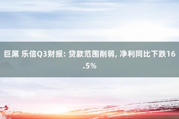 巨屌 乐信Q3财报: 贷款范围削弱， 净利同比下跌16.5%