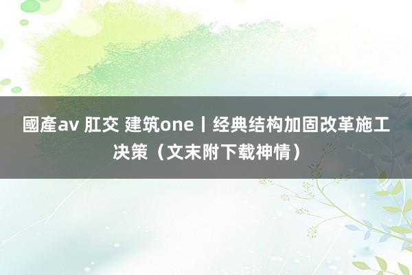 國產av 肛交 建筑one丨经典结构加固改革施工决策（文末附下载神情）