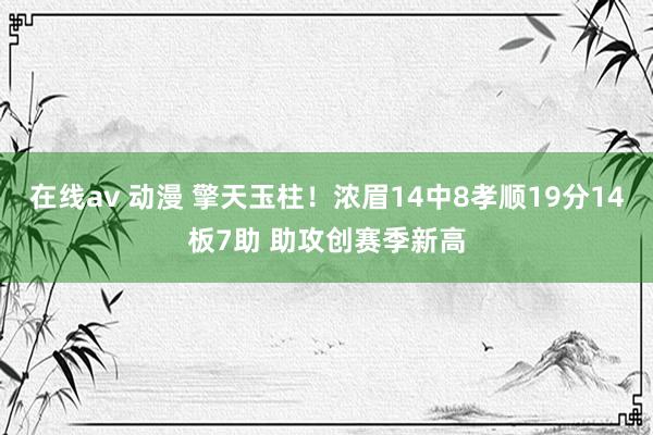 在线av 动漫 擎天玉柱！浓眉14中8孝顺19分14板7助 助攻创赛季新高