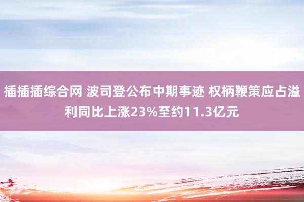 插插插综合网 波司登公布中期事迹 权柄鞭策应占溢利同比上涨23%至约11.3亿元