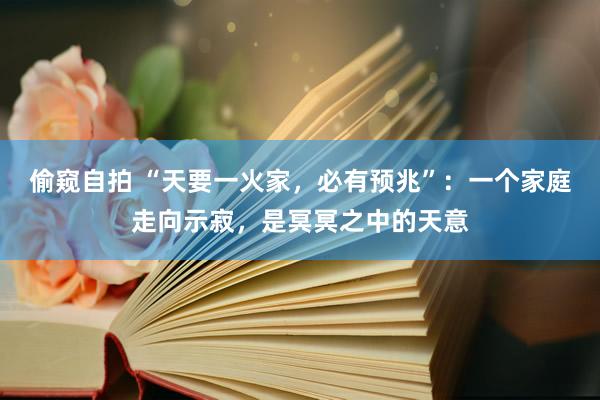 偷窥自拍 “天要一火家，必有预兆”：一个家庭走向示寂，是冥冥之中的天意